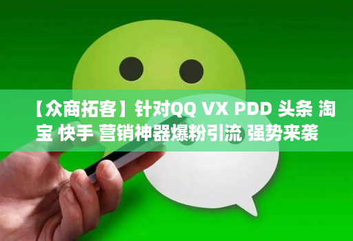 【众商拓客】针对QQ VX PDD 头条 淘宝 快手 营销神器爆粉引流 强势来袭