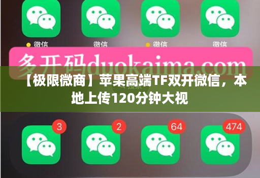 【极限微商】苹果高端TF双开微信,本地上传120分钟大视