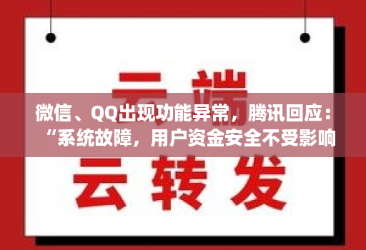 微信、QQ出现功能异常,腾讯回应:“系统故障,用户资金安全不受影响