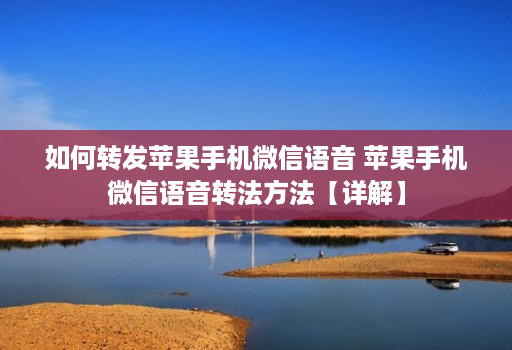 如何转发苹果手机微信语音 苹果手机微信语音转法方法【详解】