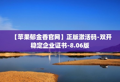 【苹果郁金香官网】正版激活码-双开稳定企业证书-8.06版