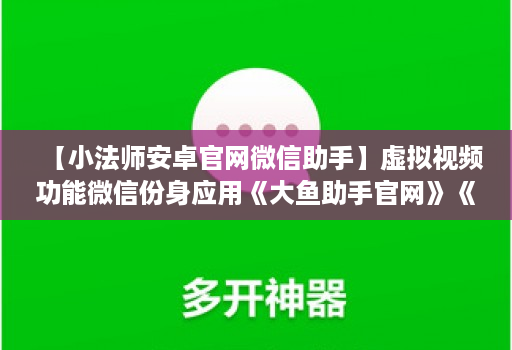【小法师安卓官网微信助手】虚拟视频功能微信份身应用《大鱼助手官网》《力量微信份身》