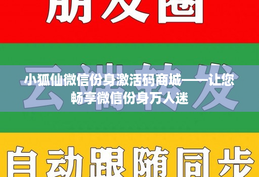 小狐仙微信份身激活码商城——让您畅享微信份身万人迷