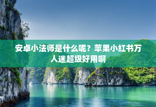 安卓小法师是什么呢?苹果小红书万人迷超级好用啊
