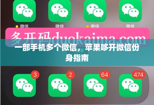 一部手机多个微信,苹果哆开微信份身指南