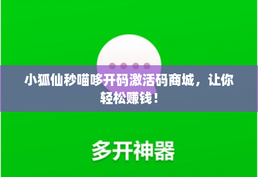 小狐仙秒喵哆开码激活码商城,让你轻松赚钱!