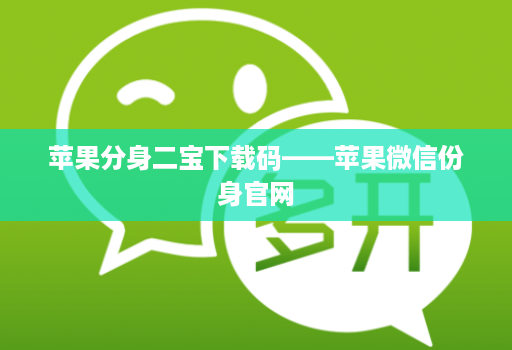 苹果分身二宝下载码——苹果微信份身官网