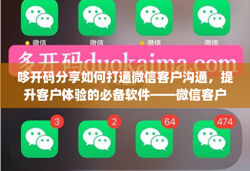 哆开码分享如何打通微信客户沟通,提升客户体验的必备软件——微信客户分析系统