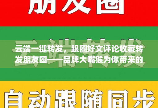 云端一键转发,跟圈好文评论收藏转发朋友圈——品牌大嘴猴为你带来的社交新体验