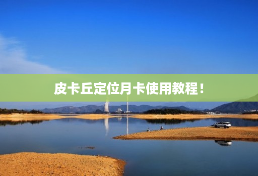 皮卡丘定位月卡使用教程! 皮卡丘定位月卡使用教程!