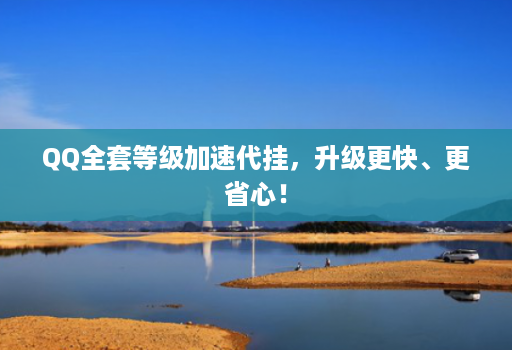 QQ全套等级加速代挂,升级更快、更省心!