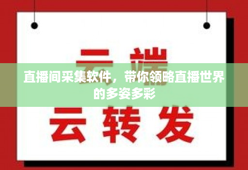 直播间采集软件,带你领略直播世界的多姿多彩