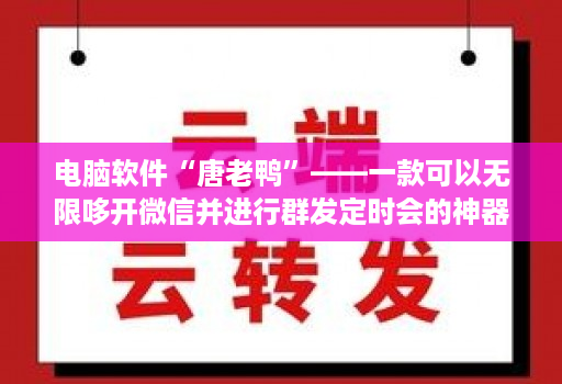 电脑软件“唐老鸭”——一款可以无限哆开微信并进行群发定时会的神器!