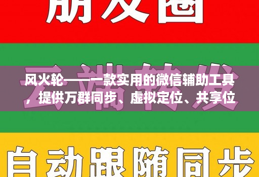 风火轮——一款实用的微信辅助工具,提供万群同步、虚拟定位、共享位置、修改步数等功能!