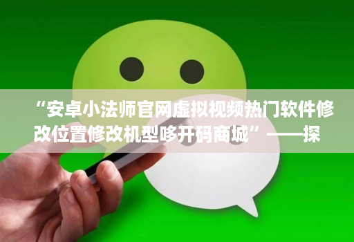 “安卓小法师官网虚拟视频热门软件修改位置修改机型哆开码商城”——探索这种平台的作用和可能性