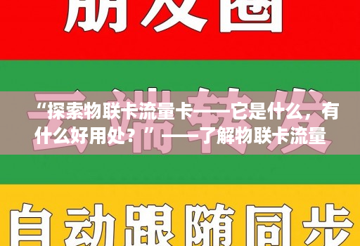 “探索物联卡流量卡——它是什么,有什么好用处?”——了解物联卡流量卡的应用和可能性