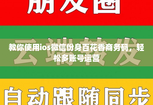 教你使用ios微信份身百花香商务码,轻松多账号运营