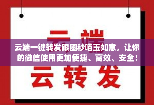 云端一键转发跟圈秒喵玉如意,让你的微信使用更加便捷、高效、安全!