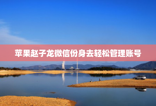 苹果赵子龙微信份身去轻松管理账号