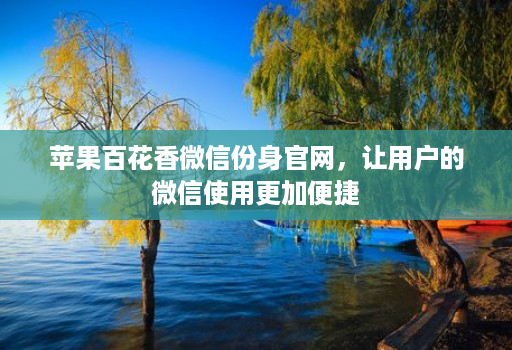 苹果百花香微信份身官网,让用户的微信使用更加便捷