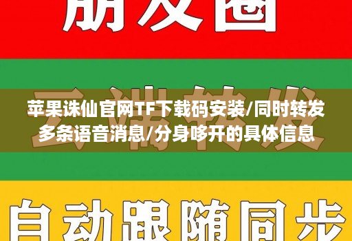 苹果诛仙官网TF下载码安装/同时转发多条语音消息/分身哆开的具体信息