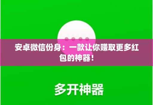 安卓微信份身:一款让你赚取更多红包的神器!