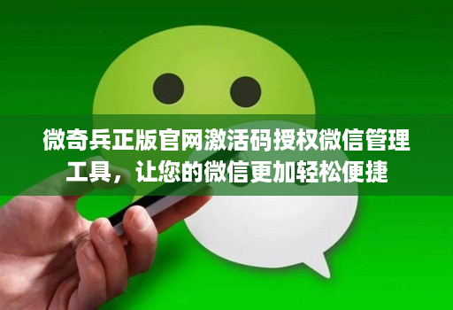 微奇兵正版官网激活码授权微信管理工具,让您的微信更加轻松便捷