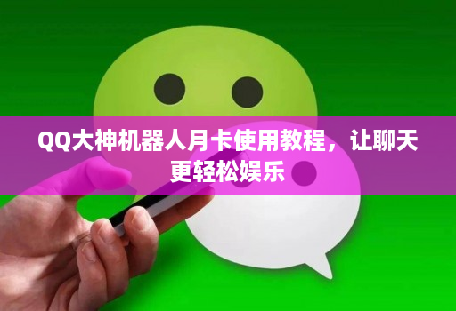 QQ大神机器人月卡使用教程,让聊天更轻松娱乐