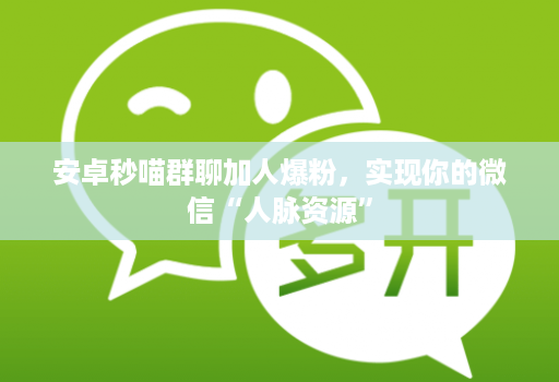 安卓秒喵群聊加人爆粉,实现你的微信“人脉资源”