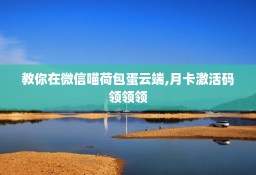 教你在微信喵荷包蛋云端,月卡激活码领领领