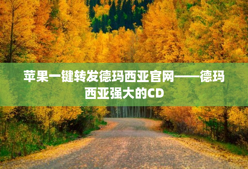 苹果一键转发德玛西亚官网——德玛西亚强大的CD