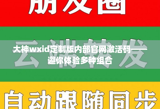 大神wxid定制版内部官网激活码——邀你体验多种组合 大神wxid定制版内部官网激活码——邀你体验多种组合