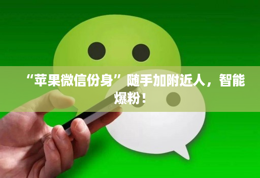 “苹果微信份身”随手加附近人,智能爆粉!