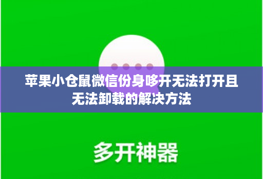 苹果小仓鼠微信份身哆开无法打开且无法卸载的解决方法