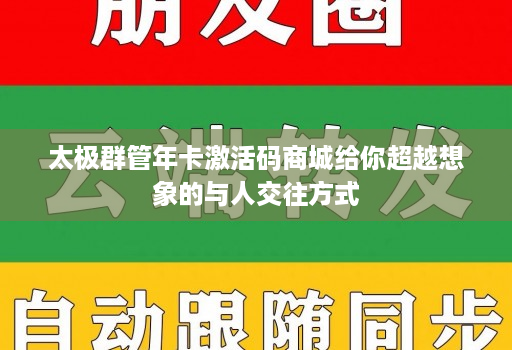 太极群管年卡激活码商城给你超越想象的与人交往方式