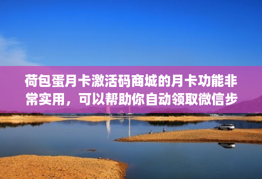 荷包蛋月卡激活码商城的月卡功能非常实用,可以帮助你自动领取微信步数红包