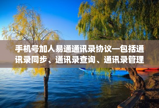 手机号加人易通通讯录协议—包括通讯录同步、通讯录查询、通讯录管理