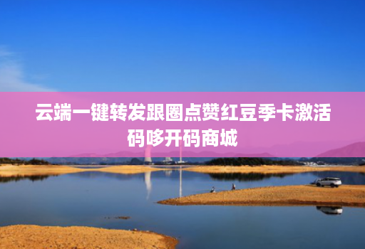 云端一键转发跟圈点赞红豆季卡激活码哆开码商城