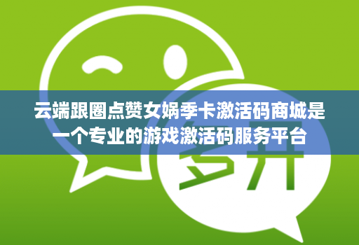云端跟圈点赞女娲季卡激活码商城是一个专业的游戏激活码服务平台