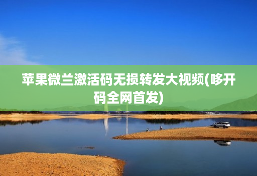 苹果微兰激活码无损转发大视频(哆开码全网首发) 苹果微兰激活码无损转发大视频(哆开码全网首发)