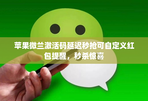 苹果微兰激活码延迟秒抢可自定义红包提醒,秒杀惊喜