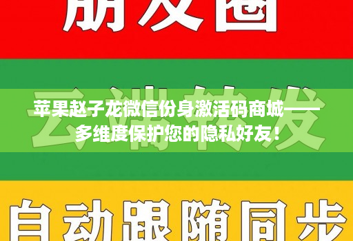 苹果赵子龙微信份身激活码商城——多维度保护您的隐私好友!