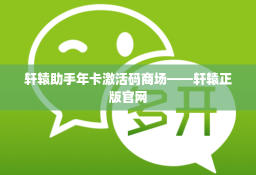 轩辕助手年卡激活码商场——轩辕正版官网