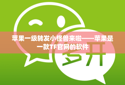 苹果一级转发小怪兽来啦——苹果是一款TF官网的软件