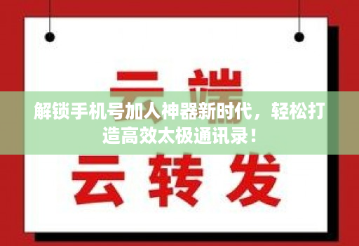 解锁手机号加人神器新时代,轻松打造高效太极通讯录!
