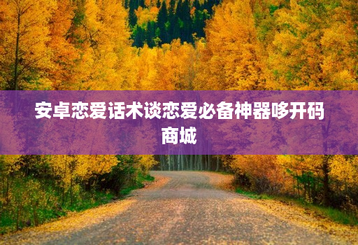 安卓恋爱话术谈恋爱必备神器哆开码商城
