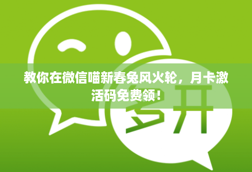 教你在微信喵新春兔风火轮,月卡激活码免费领!