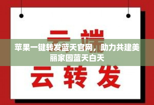苹果一键转发蓝天官网,助力共建美丽家园蓝天白天