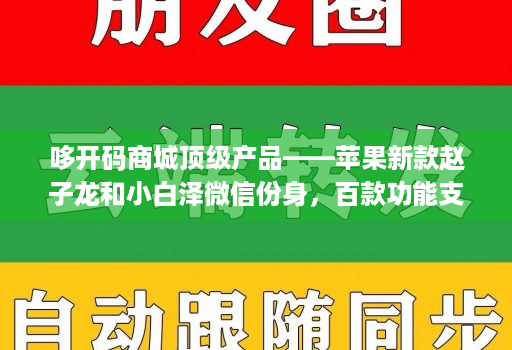 哆开码商城顶级产品——苹果新款赵子龙和小白泽微信份身,百款功能支持原技术开发