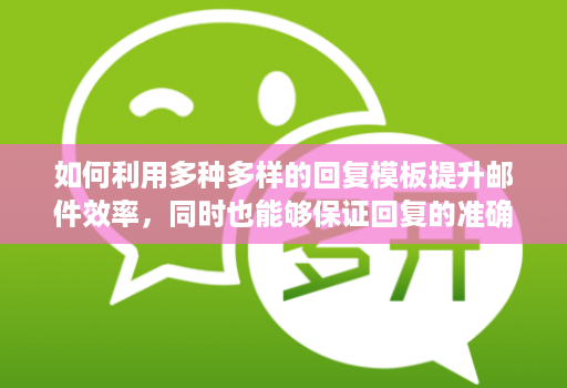 如何利用多种多样的回复模板提升邮件效率,同时也能够保证回复的准确性和规范性